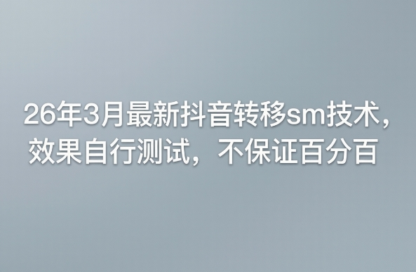 26年3月最新抖音转移sm技术，效果自行测试，不保证百分百——生财有道创业项目网