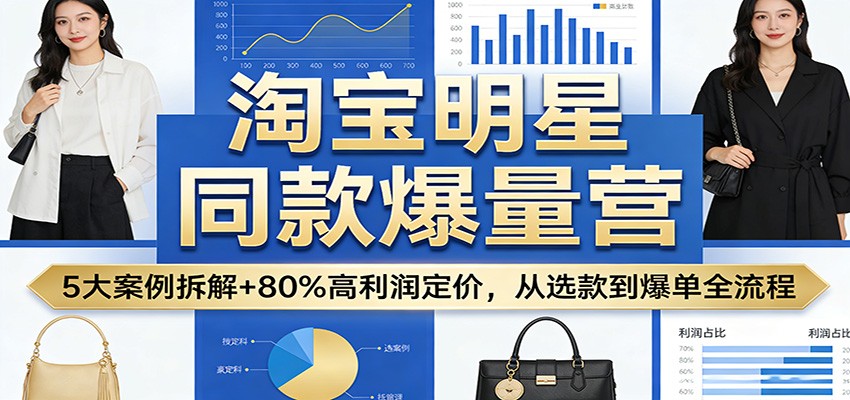 图片[1]-淘宝明星同款爆量营：5大案例拆解+80%高利润定价，从选款到爆单全流程_生财有道创业网-生财有道