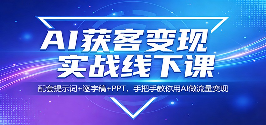 图片[1]-AI获客变现实战线下课：配套提示词+逐字稿+PPT，手把手教你用AI做流量变现_生财有道创业网-生财有道