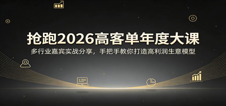 抢跑2026高客单年度大课：多行业嘉宾实战分享，手把手教你打造高利润生意模型_生财有道创业网