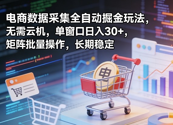 独家电商数据采集全自动掘金玩法，无需云机，单窗口日入30+，矩阵批量操作，长期稳定【揭秘】——生财有道创业项目网