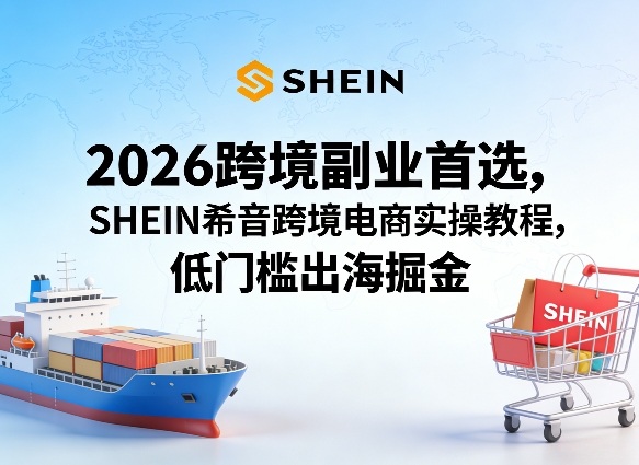 图片[1]-2026跨境副业首选，SHEIN希音跨境电商实操教程，低门槛出海掘金——生财有道创业项目网-生财有道