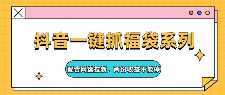 抖音一键抓福袋系列，配合网盘拉新，两份收益不能停_生财有道创业网