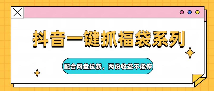 图片[1]-抖音一键抓福袋系列，配合网盘拉新，两份收益不能停_生财有道创业网-生财有道