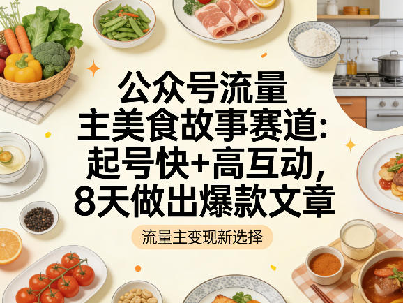图片[1]-公众号流量主之美食故事赛道，起号快+高互动，8天就能做出爆款文章——生财有道创业项目网-生财有道