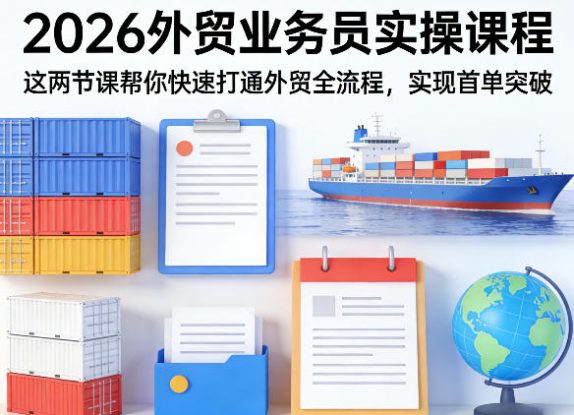 2026外贸业务员实操课程，这两节课帮你快速打通外贸全流程，实现首单突破——生财有道创业项目网