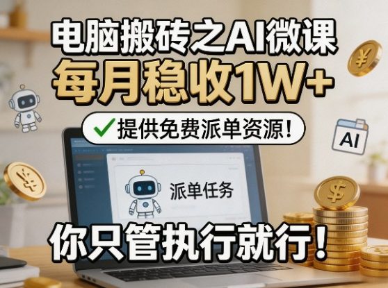 电脑搬砖之AI微课，每月稳收1W+，提供免费派单资源！你只管执行就行——生财有道创业项目网