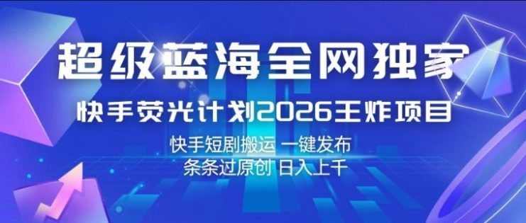 超级蓝海全网独家，快手荧光计划2026王炸项目，日入1k+，快手短剧搬运，一键发布，条条过原创【揭秘】——生财有道创业项目网