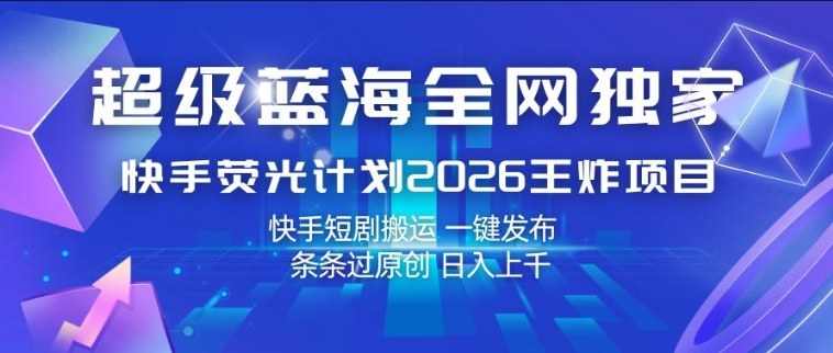 图片[1]-超级蓝海全网独家，快手荧光计划2026王炸项目，日入1k+，快手短剧搬运，一键发布，条条过原创【揭秘】——生财有道创业项目网-生财有道