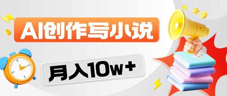 （17788期）2026风口项目AI写小说 轻松实现月入10w+_生财有道创业项目网
