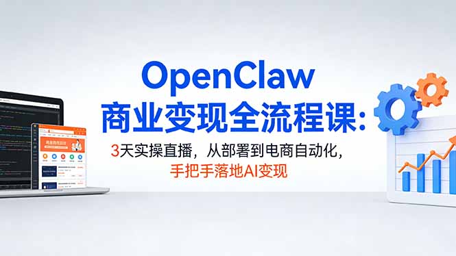 （17786期）OpenClaw商业变现全流程课：3天实操直播，从部署到电商自动化，手把手落地AI变现_生财有道创业项目网
