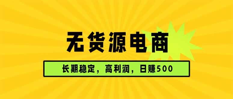 图片[1]-（17802期）无货源电商，长期稳定可做，利润高，需求大，日赚500_生财有道创业项目网-生财有道
