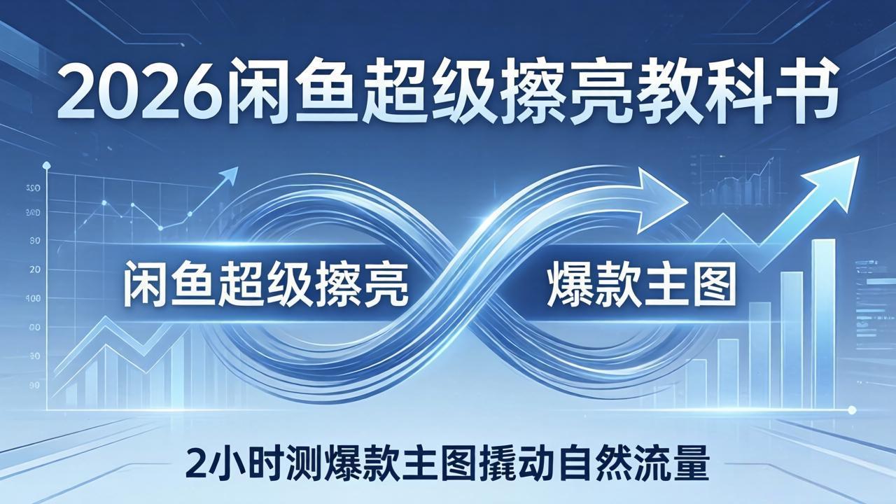 图片[1]-（17804期）2026闲鱼超级擦亮教科书：底层逻辑出价×转化率，2小时测爆款主图撬动自然流量_生财有道创业项目网-生财有道