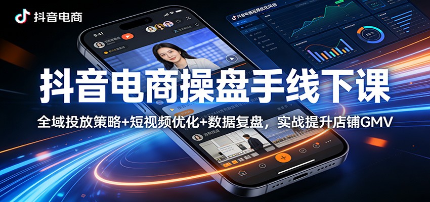 图片[1]-抖音电商操盘手线下课：全域投放策略+ 短视频优化+数据复盘，实战提升店铺GMV_生财有道创业网-生财有道