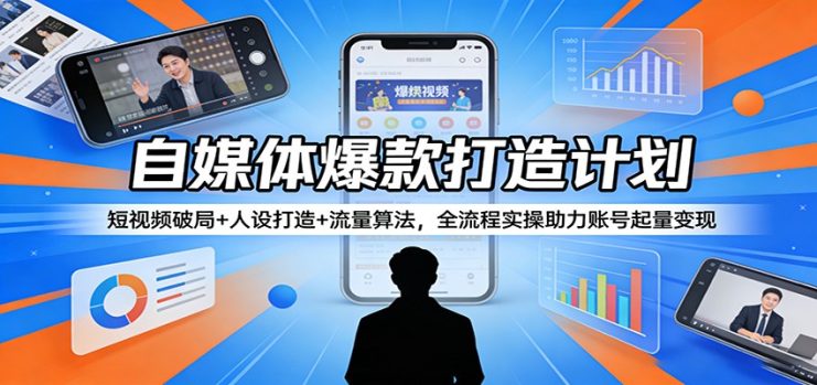 自媒体爆款打造计划：短视频破局+人设打造+流量算法，全流程实操助力账号起量变现_生财有道创业网