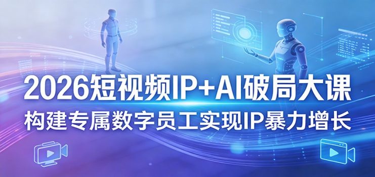 2026短视频IP+AI破局大课，构建专属数字员工实现IP暴力增长_生财有道创业网