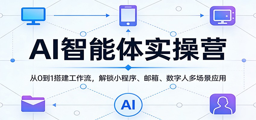 图片[1]-AI智能体实操营：从0到1搭建工作流，解锁小程序、邮箱、数字人多场景应用_生财有道创业网-生财有道