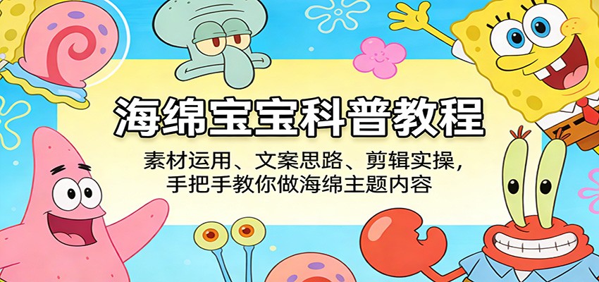 图片[1]-海绵宝宝科普教程：素材运用、文案思路、剪辑实操，手把手教你做海绵主题内容_生财有道创业网-生财有道