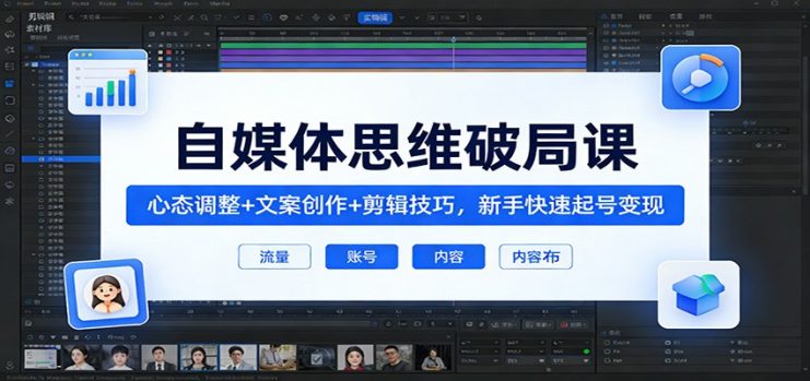 自媒体思维破局课：心态调整+文案创作+剪辑技巧，新手快速起号变现_生财有道创业网