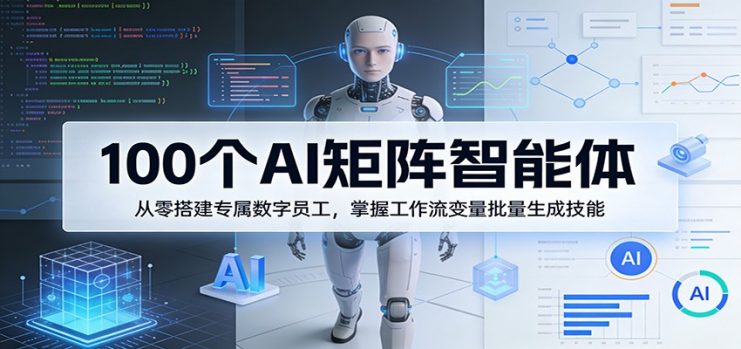 100个AI矩阵智能体，从零搭建专属数字员工，掌握工作流变量批量生成技能_生财有道创业网