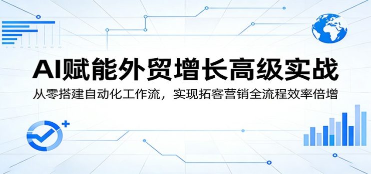 AI赋能外贸增长高级实战：从零搭建自动化工作流，实现拓客营销全流程效率倍增_生财有道创业网