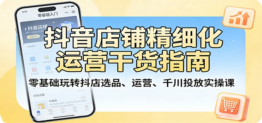 图片[1]-抖音店铺精细化运营干货指南：零基础玩转抖店选品、运营、千川投放实操课_生财有道创业网-生财有道