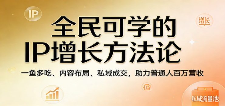 全民可学的IP增长方法论：一鱼多吃、内容布局、私域成交，助力普通人百万营收_生财有道创业网