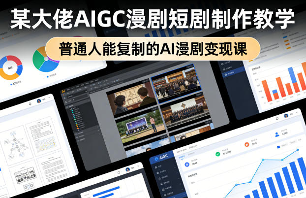 某大佬AIGC漫剧短剧制作教学，普通人能复制的AI漫剧变现课——生财有道创业项目网