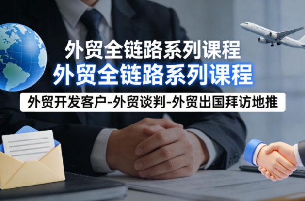 外贸系列课程，外贸开发客户-外贸谈判-外贸出国拜访地推，完成一个外贸链路——生财有道创业项目网