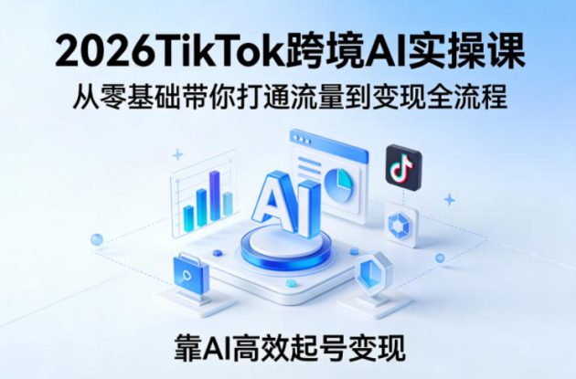 2026TikTok跨境AI实操课，从零基础带你打通流量到变现全流程，靠AI高效起号变现——生财有道创业项目网