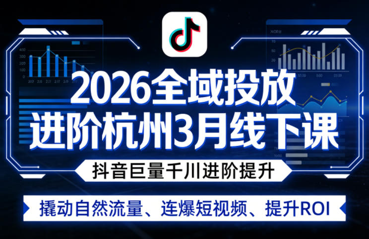 图片[1]-2026全域投放进阶杭州3月线下课，抖音巨量千川进阶提升，撬动自然流量、连爆短视频、提升ROI（更新0329）——生财有道创业项目网-生财有道