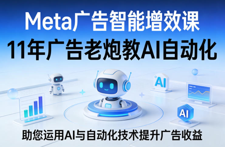 图片[1]-Meta广告智能增效课，11年广告老炮教AI自动化，助您运用AI与自动化技术提升广告收益——生财有道创业项目网-生财有道