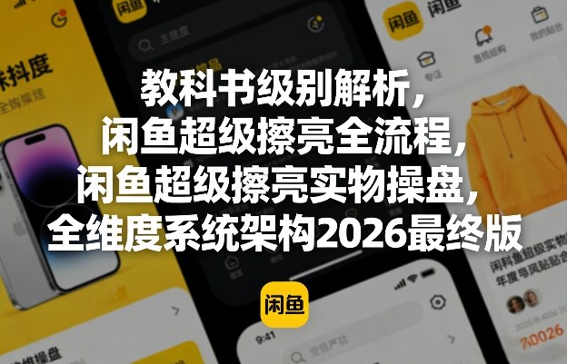 教科书级别解析，闲鱼超级擦亮全流程，闲鱼超级擦亮实物操盘，全维度系统架构2026最终版——生财有道创业项目网