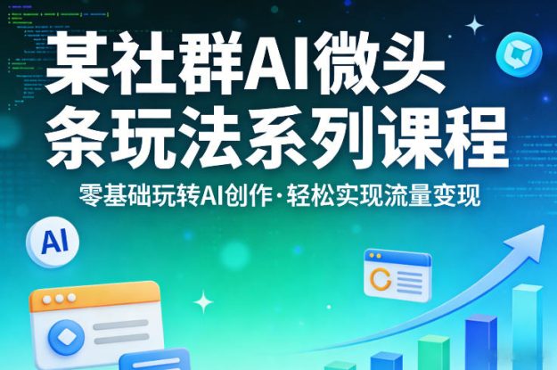某社群的AI微头条玩法系列课程，零基础玩转AI创作，轻松实现流量变现——生财有道创业项目网