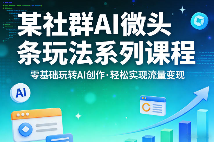 图片[1]-某社群的AI微头条玩法系列课程，零基础玩转AI创作，轻松实现流量变现——生财有道创业项目网-生财有道