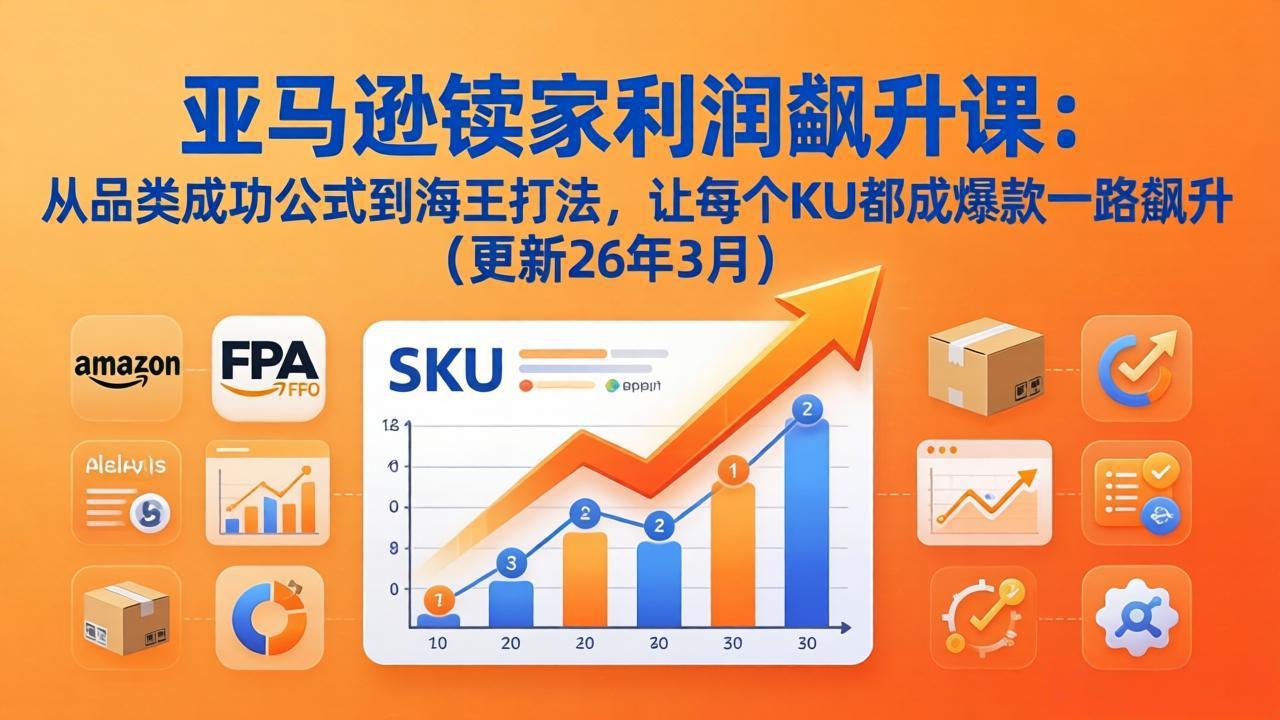 图片[1]-（17841期）亚马逊卖家利润飙升课：从品类成功公式到海王打法，让每个SKU都成爆款一路飙升（更新26年3月）_生财有道创业项目网-生财有道