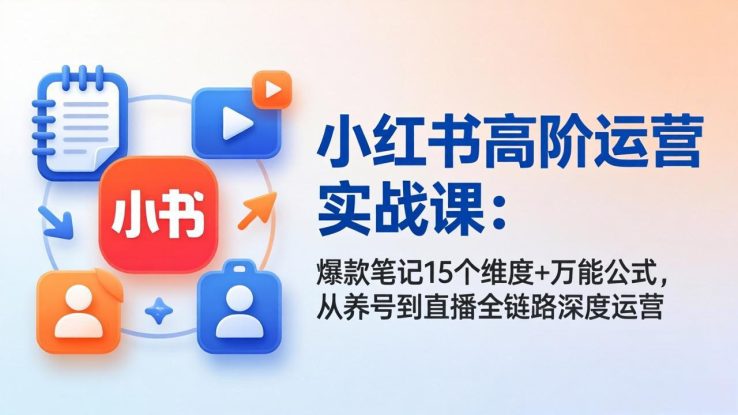 （17844期）小红书高阶运营实战课：爆款笔记15个维度+万能公式，从养号到直播全链路深度运营_生财有道创业项目网
