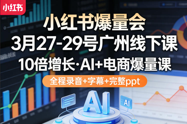图片[1]-小红书爆量会3月27-29号广州线下课，10倍增长，AI+电商爆量课，全程录音+字幕+完整ppt——生财有道创业项目网-生财有道