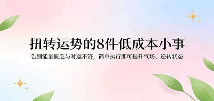 付费文章：扭转运势的8件低成本小事，告别能量匮乏与时运不济逆转状态_生财有道创业网
