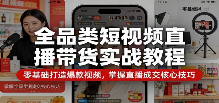 全品类短视频直播带货实战教程：零基础打造爆款视频，掌握直播成交核心技巧_生财有道创业网