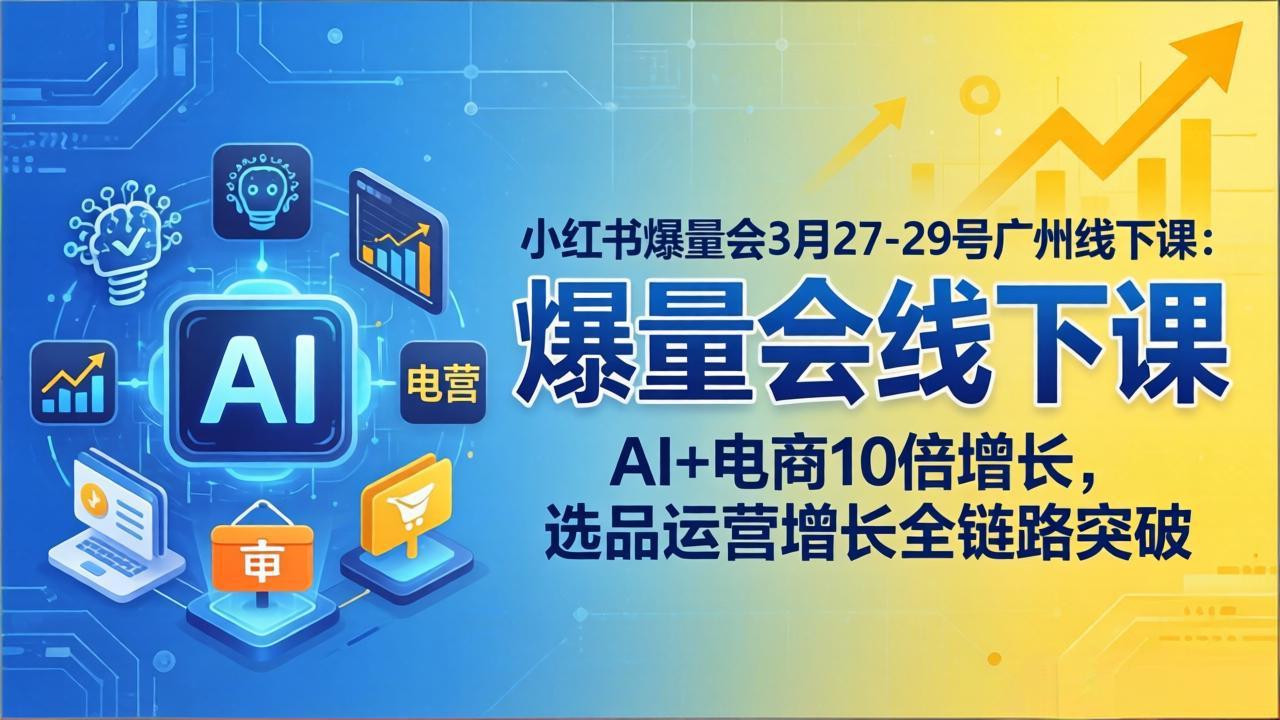 图片[1]-（17849期）小红书爆量会3月27-29号广州线下课：AI+电商10倍增长，选品运营增长全链路突破_生财有道创业项目网-生财有道