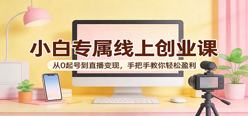 图片[1]-小白专属线上创业课：从0起号到直播变现，手把手教你轻松盈利_生财有道创业网-生财有道