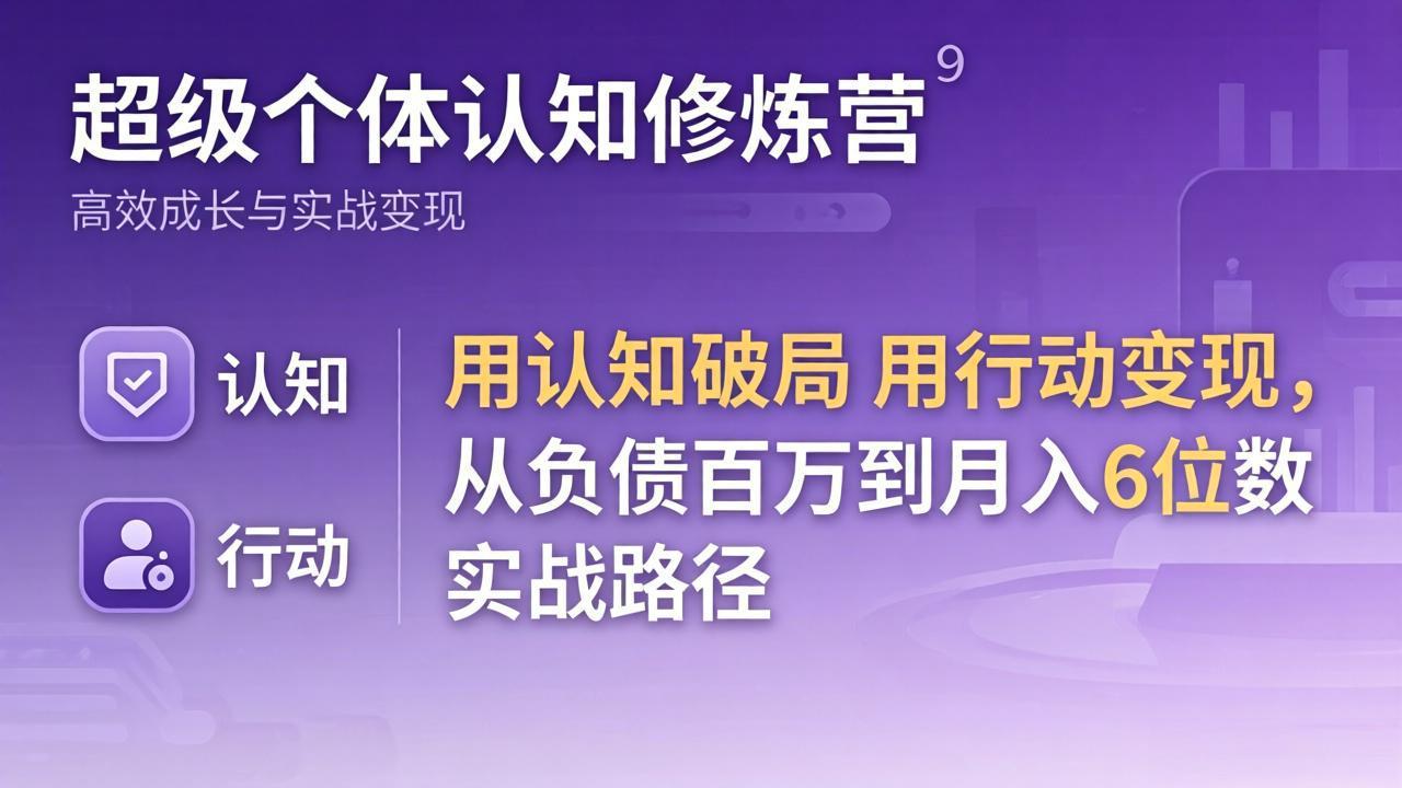 图片[1]-（17854期）超级个体认知修炼营：用认知破局用行动变现，从负债百万到月入6位数实战路径_生财有道创业项目网-生财有道