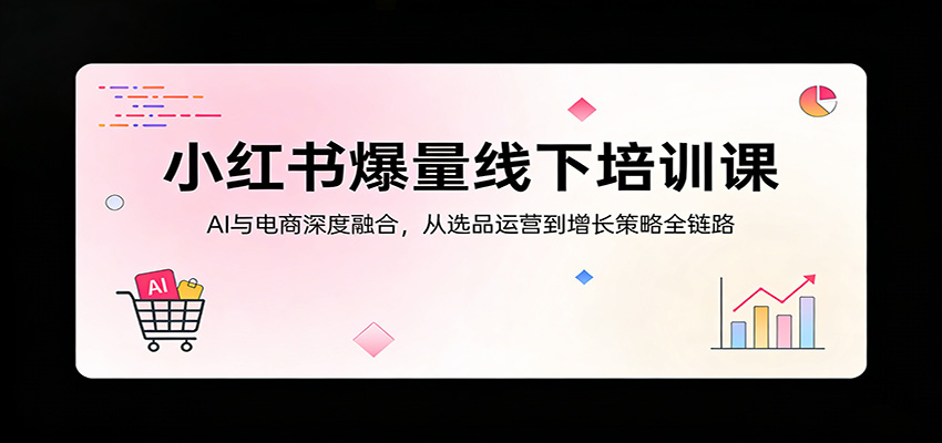 图片[1]-小红书爆量线下培训课：AI与电商深度融合，从选品运营到增长策略全链路_生财有道创业网-生财有道