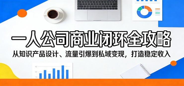 一人公司商业闭环全攻略：从知识产品设计、流量引爆到私域变现，打造稳定收入_生财有道创业网
