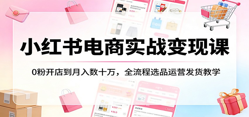 图片[1]-小红书电商实战变现课：0粉开店到月入数十万，全流程选品运营发货教学_生财有道创业网-生财有道