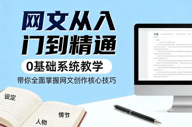 网文从入门到精通，0基础系统教学，带你全面掌握网文创作核心技巧——生财有道创业项目网