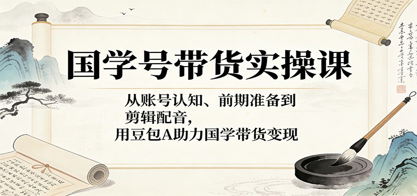 图片[1]-国学号带货实操课：从账号认知、前期准备到剪辑配音，用豆包AI助力国学带货变现_生财有道创业网-生财有道