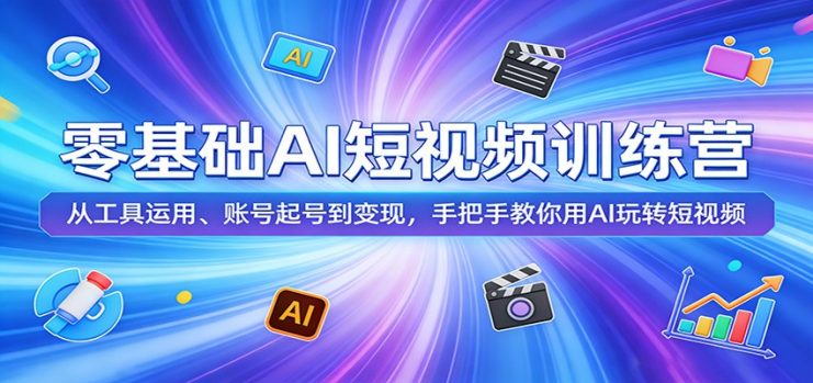 零基础AI短视频训练营：从工具运用、账号起号到变现，手把手教你用AI玩转短视频_生财有道创业网