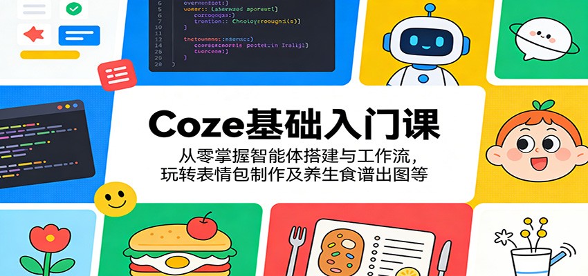 图片[1]-Coze基础入门课：从零掌握智能体搭建与工作流，玩转表情包制作及养生食谱出图等_生财有道创业网-生财有道